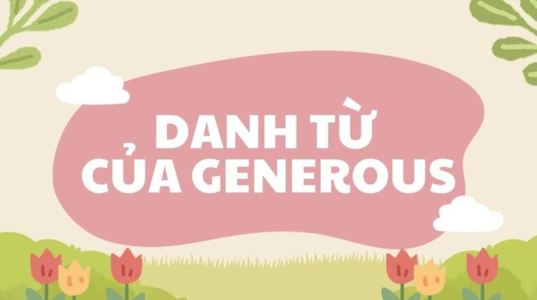 Generous là loại từ gì? Danh từ của generous là gì? Cấu trúc generous và bài tập có đáp án